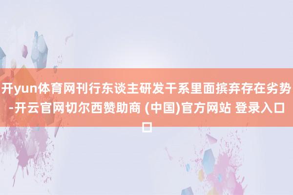 开yun体育网刊行东谈主研发干系里面摈弃存在劣势-开云官网切
